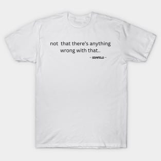 Seinfeld - not that there’s anything wrong T-Shirt